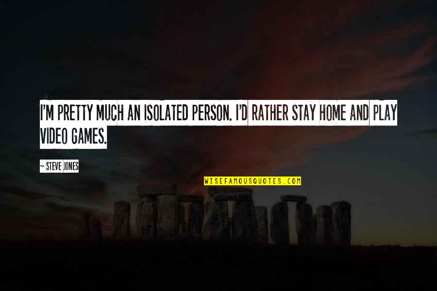 Stay And Play Quotes By Steve Jones: I'm pretty much an isolated person. I'd rather