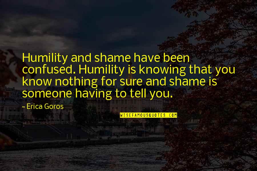 Stay Asleep Quotes By Erica Goros: Humility and shame have been confused. Humility is