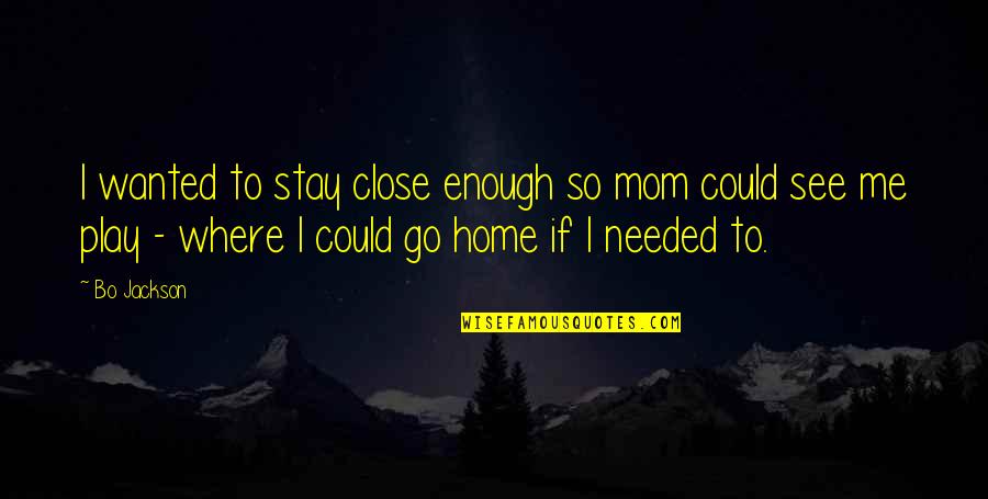 Stay At Home Mom Quotes By Bo Jackson: I wanted to stay close enough so mom
