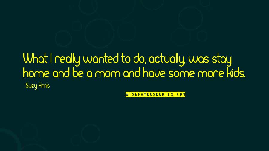 Stay At Home Mom Quotes By Suzy Amis: What I really wanted to do, actually, was