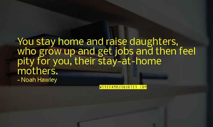 Stay At Home Mothers Quotes By Noah Hawley: You stay home and raise daughters, who grow
