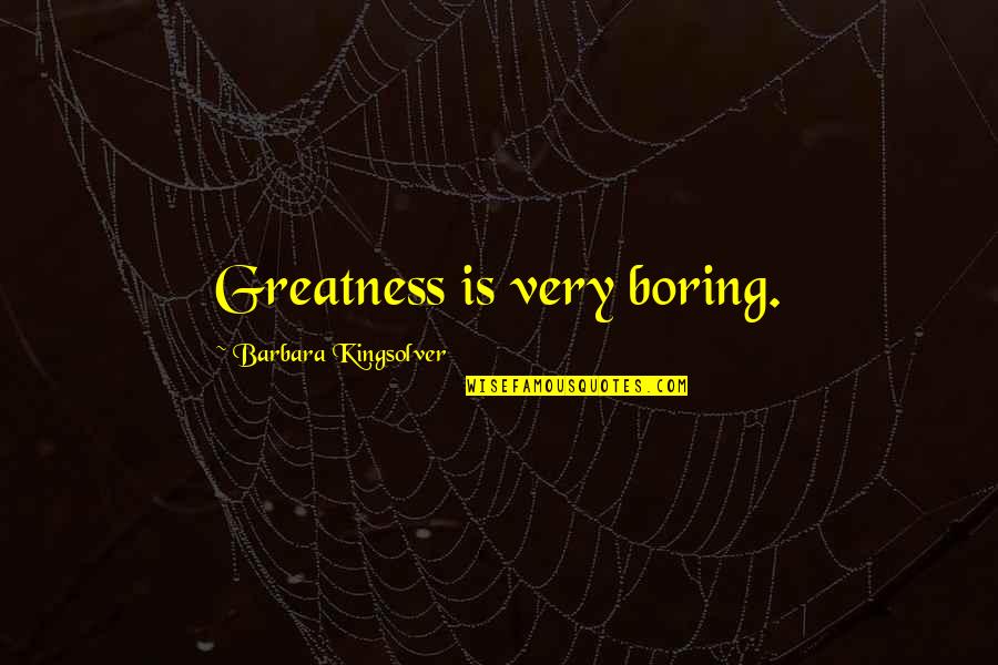 Stay Awake For Me Quotes By Barbara Kingsolver: Greatness is very boring. Stay Awake For Me Quotes By Barbara Kingsolver: Greatness is very boring.