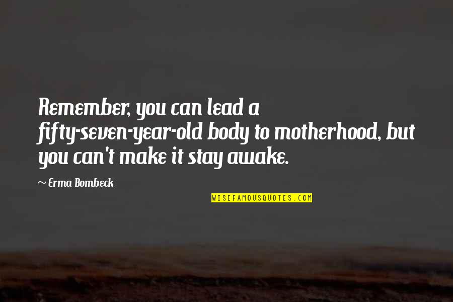 Stay Awake Quotes By Erma Bombeck: Remember, you can lead a fifty-seven-year-old body to
