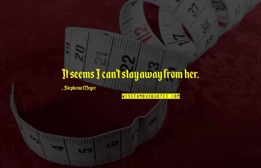 Stay Away From Her Quotes By Stephenie Meyer: It seems I can't stay away from her.