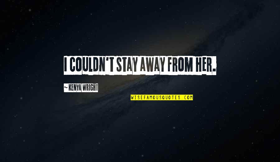 Stay Away From My Love Quotes By Kenya Wright: I couldn't stay away from her.