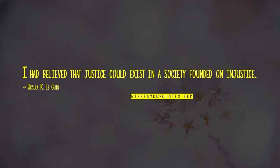 Stay Beside Quotes By Ursula K. Le Guin: I had believed that justice could exist in