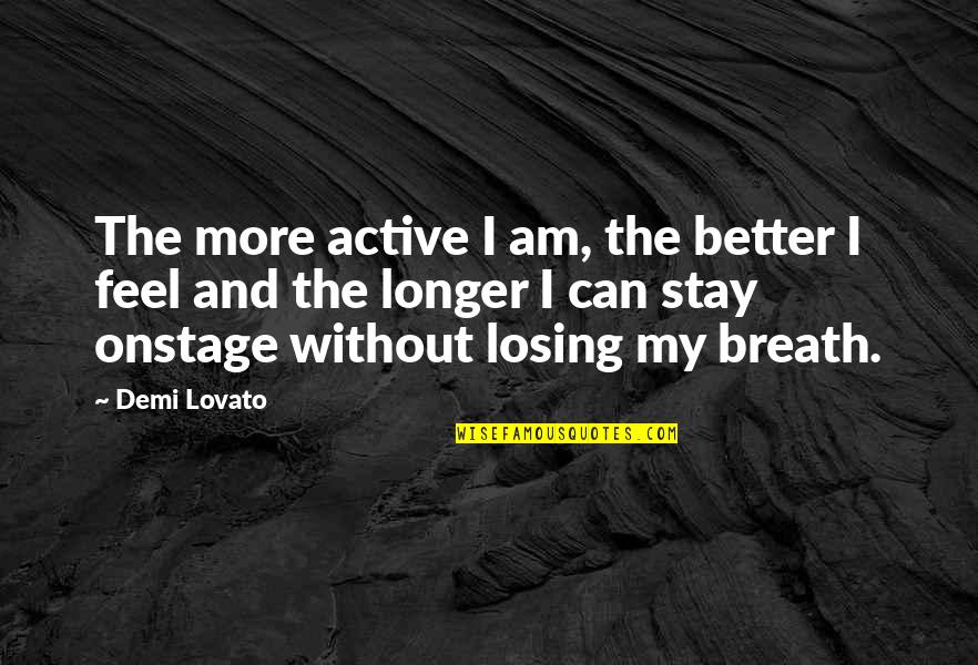 Stay Better Quotes By Demi Lovato: The more active I am, the better I Stay Better Quotes By Demi Lovato: The more active I am, the better I