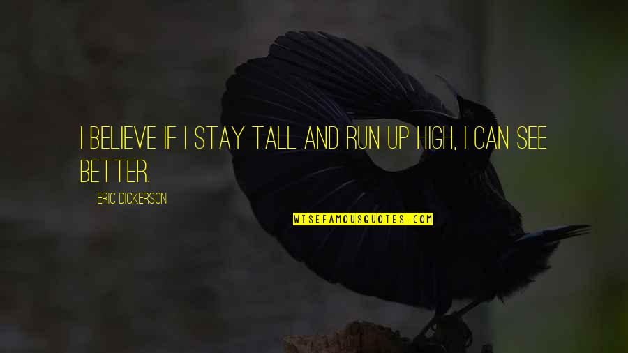 Stay Better Quotes By Eric Dickerson: I believe if I stay tall and run Stay Better Quotes By Eric Dickerson: I believe if I stay tall and run