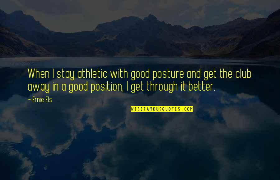 Stay Better Quotes By Ernie Els: When I stay athletic with good posture and Stay Better Quotes By Ernie Els: When I stay athletic with good posture and