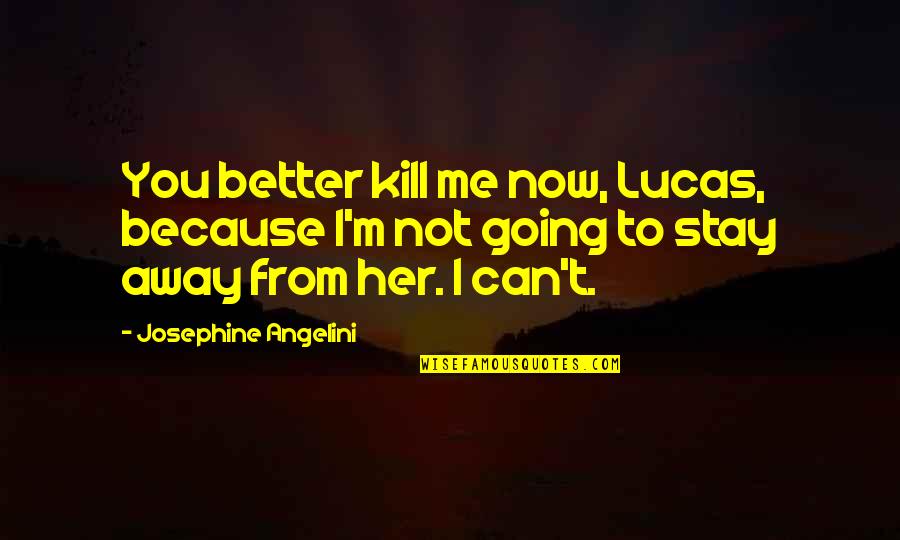 Stay Better Quotes By Josephine Angelini: You better kill me now, Lucas, because I'm Stay Better Quotes By Josephine Angelini: You better kill me now, Lucas, because I'm