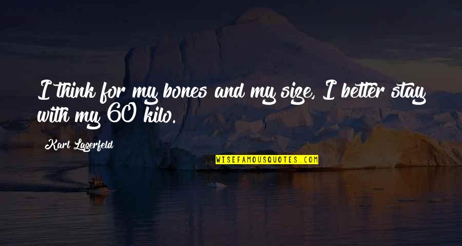 Stay Better Quotes By Karl Lagerfeld: I think for my bones and my size, Stay Better Quotes By Karl Lagerfeld: I think for my bones and my size,