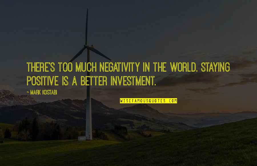 Stay Better Quotes By Mark Kostabi: There's too much negativity in the world. Staying