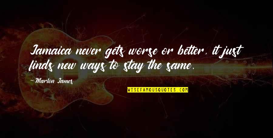 Stay Better Quotes By Marlon James: Jamaica never gets worse or better, it just