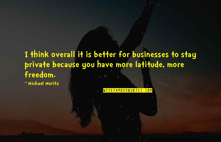 Stay Better Quotes By Michael Moritz: I think overall it is better for businesses Stay Better Quotes By Michael Moritz: I think overall it is better for businesses