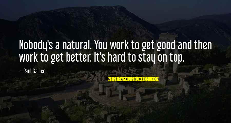 Stay Better Quotes By Paul Gallico: Nobody's a natural. You work to get good Stay Better Quotes By Paul Gallico: Nobody's a natural. You work to get good