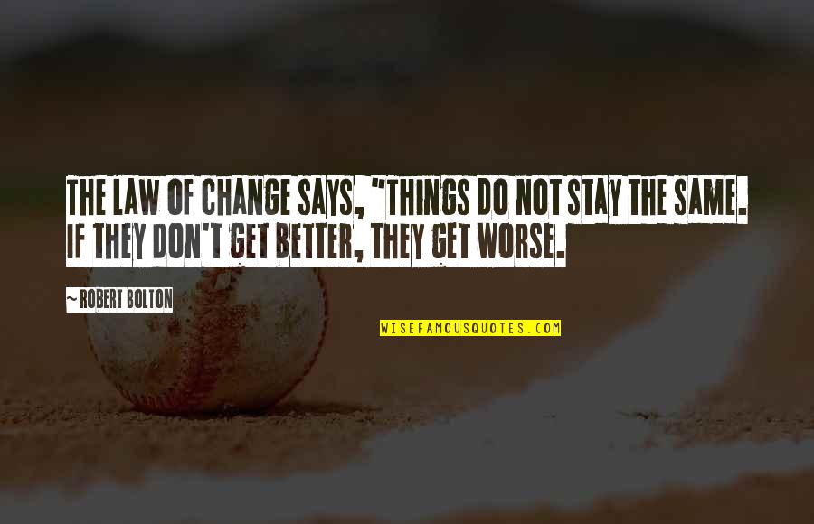 Stay Better Quotes By Robert Bolton: The law of change says, "Things do not Stay Better Quotes By Robert Bolton: The law of change says, "Things do not