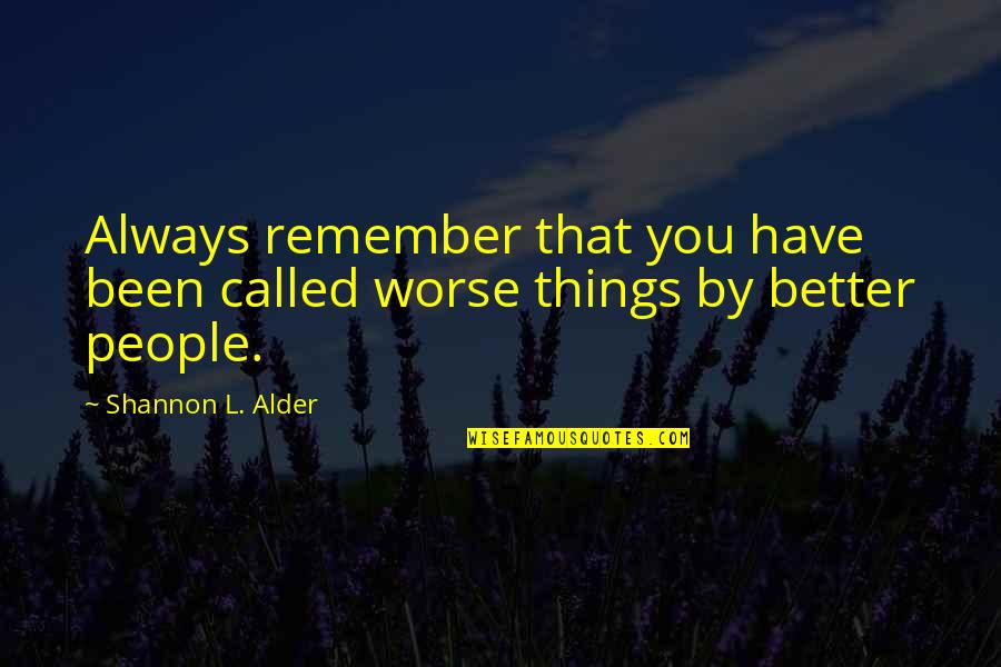 Stay Better Quotes By Shannon L. Alder: Always remember that you have been called worse Stay Better Quotes By Shannon L. Alder: Always remember that you have been called worse