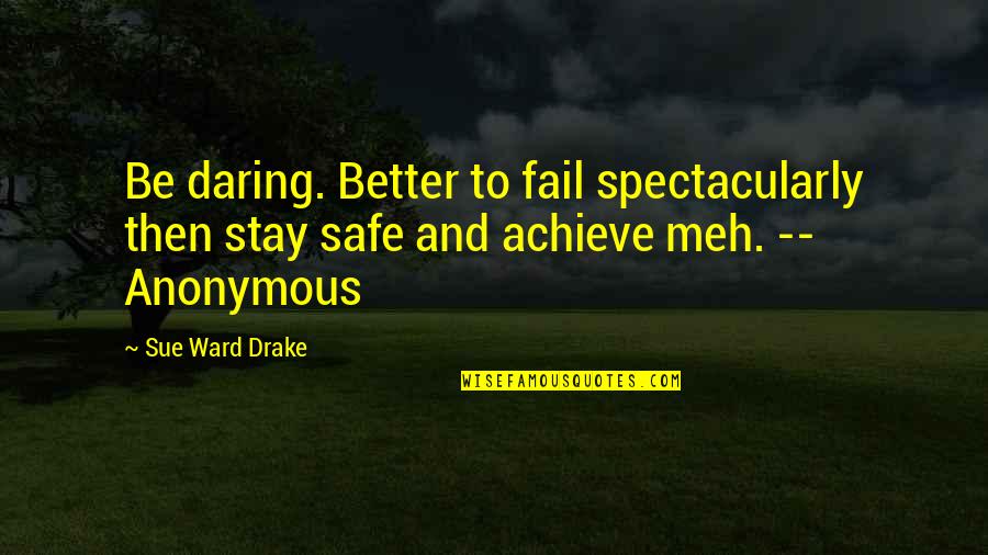 Stay Better Quotes By Sue Ward Drake: Be daring. Better to fail spectacularly then stay Stay Better Quotes By Sue Ward Drake: Be daring. Better to fail spectacularly then stay