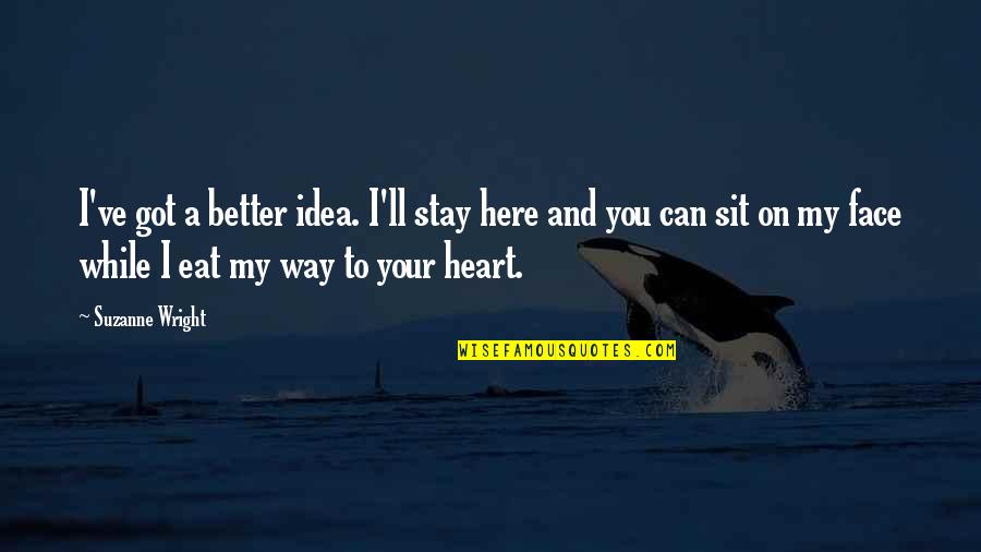 Stay Better Quotes By Suzanne Wright: I've got a better idea. I'll stay here Stay Better Quotes By Suzanne Wright: I've got a better idea. I'll stay here