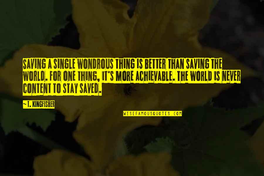 Stay Better Quotes By T. Kingfisher: Saving a single wondrous thing is better than Stay Better Quotes By T. Kingfisher: Saving a single wondrous thing is better than