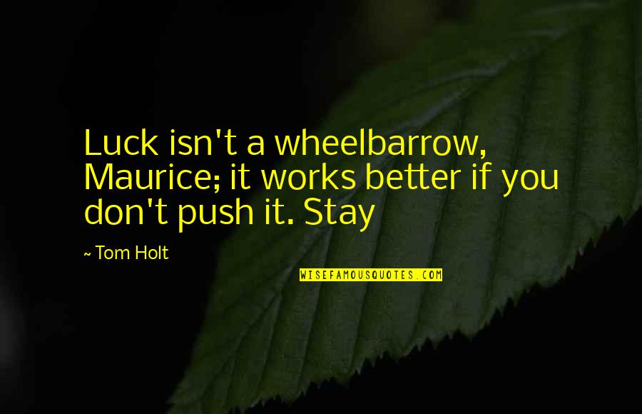 Stay Better Quotes By Tom Holt: Luck isn't a wheelbarrow, Maurice; it works better