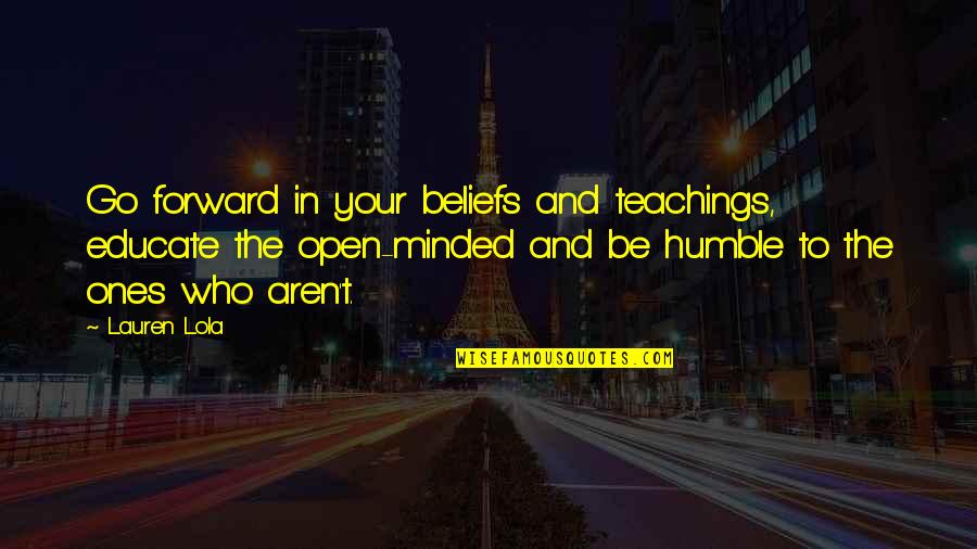 Stay Blessed And Beautiful Quotes By Lauren Lola: Go forward in your beliefs and teachings, educate Stay Blessed And Beautiful Quotes By Lauren Lola: Go forward in your beliefs and teachings, educate