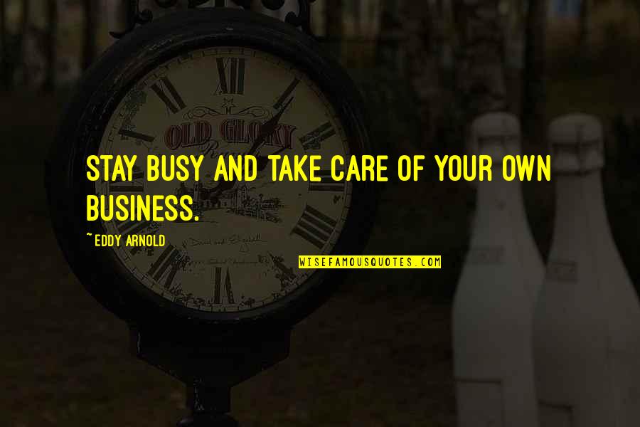 Stay Busy Quotes By Eddy Arnold: Stay busy and take care of your own Stay Busy Quotes By Eddy Arnold: Stay busy and take care of your own