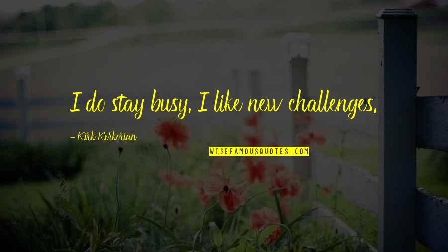 Stay Busy Quotes By Kirk Kerkorian: I do stay busy. I like new challenges. Stay Busy Quotes By Kirk Kerkorian: I do stay busy. I like new challenges.