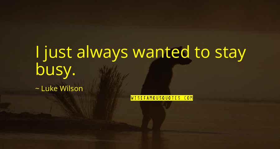 Stay Busy Quotes By Luke Wilson: I just always wanted to stay busy. Stay Busy Quotes By Luke Wilson: I just always wanted to stay busy.