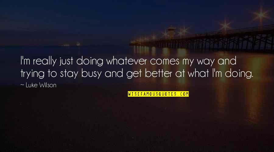Stay Busy Quotes By Luke Wilson: I'm really just doing whatever comes my way Stay Busy Quotes By Luke Wilson: I'm really just doing whatever comes my way