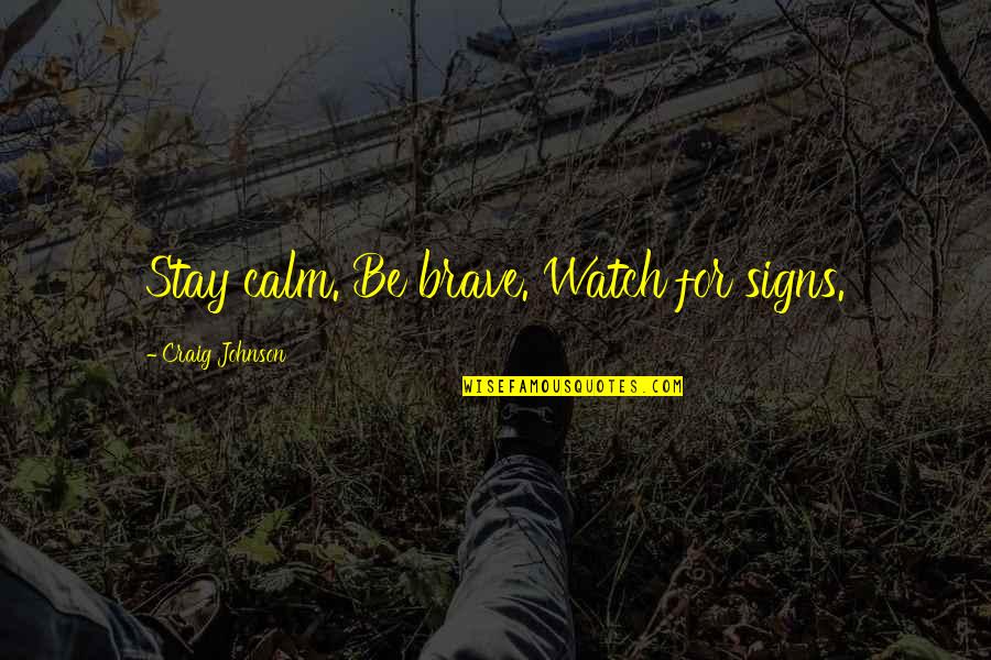 Stay Calm Quotes By Craig Johnson: Stay calm. Be brave. Watch for signs. Stay Calm Quotes By Craig Johnson: Stay calm. Be brave. Watch for signs.