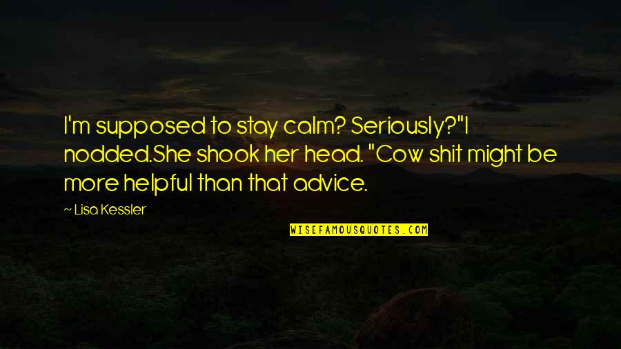 Stay Calm Quotes By Lisa Kessler: I'm supposed to stay calm? Seriously?"I nodded.She shook Stay Calm Quotes By Lisa Kessler: I'm supposed to stay calm? Seriously?"I nodded.She shook