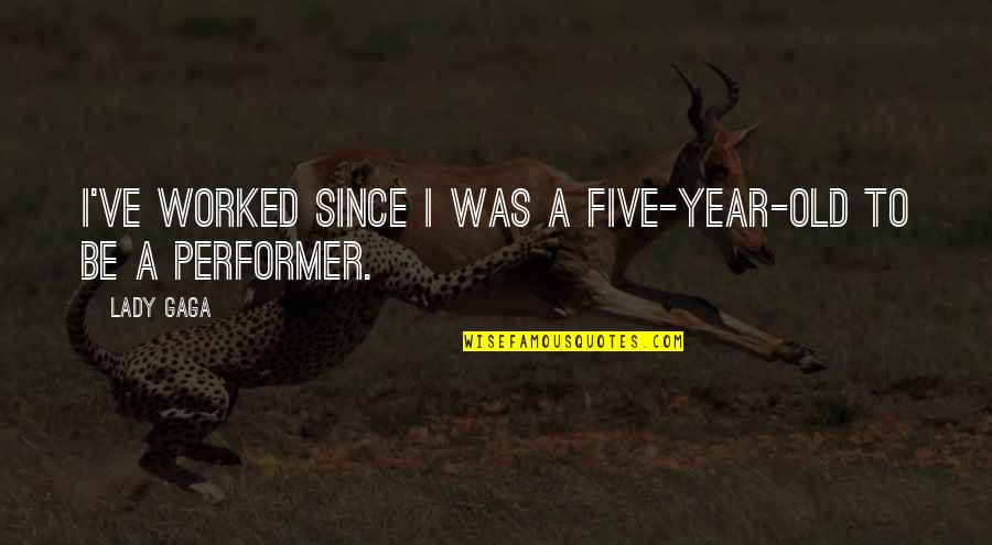 Stay Close To The Fire Quotes By Lady Gaga: I've worked since I was a five-year-old to