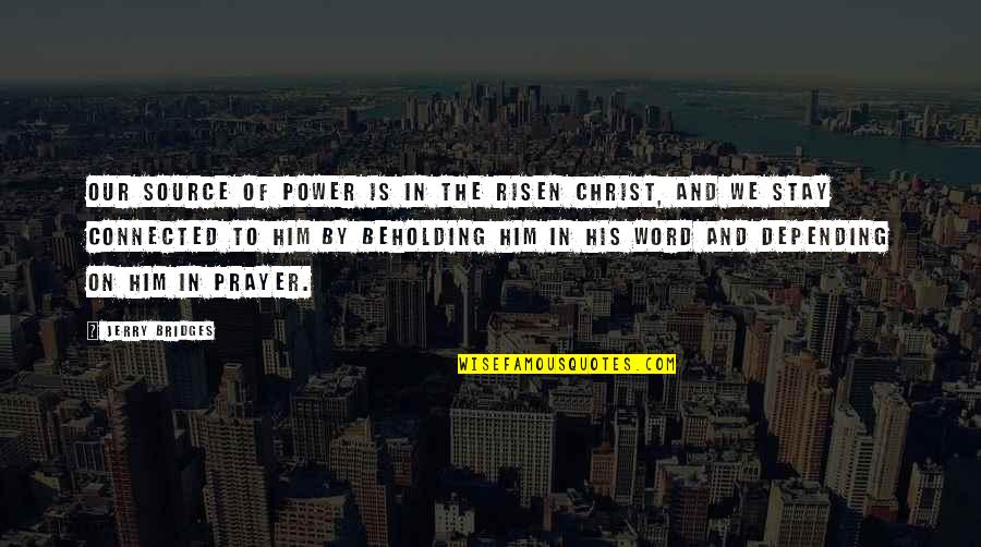 Stay Connected Quotes By Jerry Bridges: Our source of power is in the risen