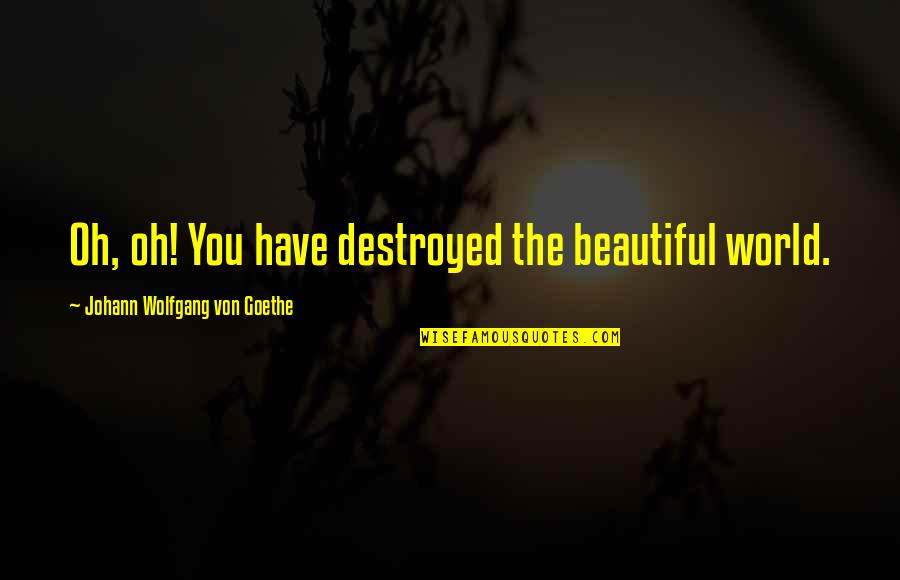 Stay Connected With Nature Quotes By Johann Wolfgang Von Goethe: Oh, oh! You have destroyed the beautiful world. Stay Connected With Nature Quotes By Johann Wolfgang Von Goethe: Oh, oh! You have destroyed the beautiful world.