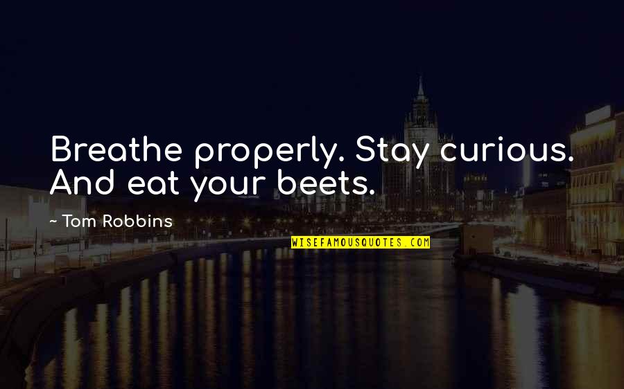 Stay Curious Quotes By Tom Robbins: Breathe properly. Stay curious. And eat your beets. Stay Curious Quotes By Tom Robbins: Breathe properly. Stay curious. And eat your beets.