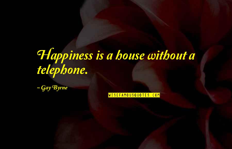 Stay Determined Quotes By Gay Byrne: Happiness is a house without a telephone. Stay Determined Quotes By Gay Byrne: Happiness is a house without a telephone.