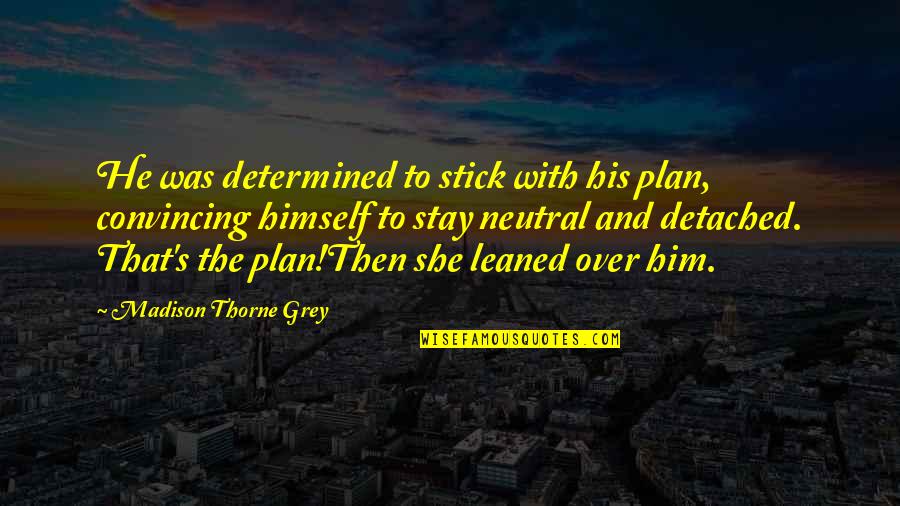 Stay Determined Quotes By Madison Thorne Grey: He was determined to stick with his plan, Stay Determined Quotes By Madison Thorne Grey: He was determined to stick with his plan,