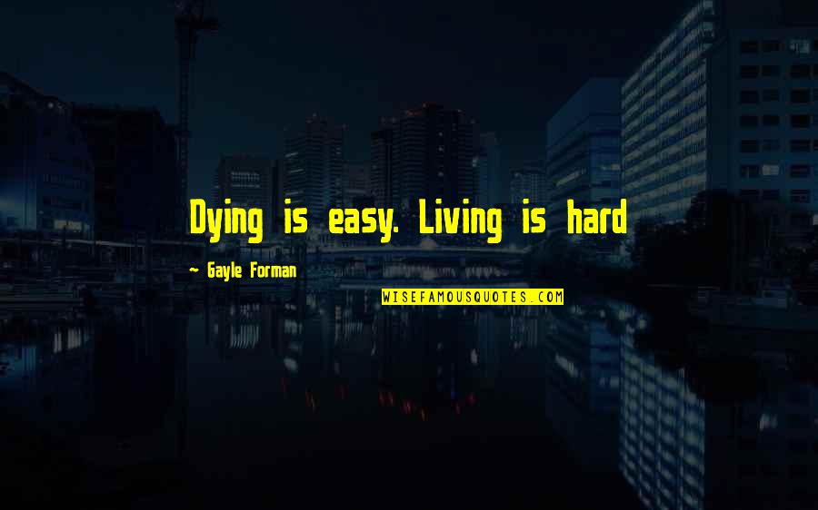 Stay Easy Quotes By Gayle Forman: Dying is easy. Living is hard Stay Easy Quotes By Gayle Forman: Dying is easy. Living is hard