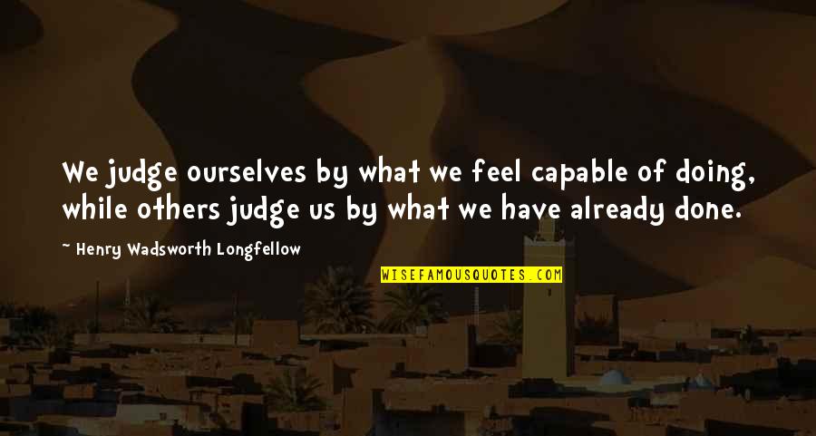 Stay Firm Quotes By Henry Wadsworth Longfellow: We judge ourselves by what we feel capable