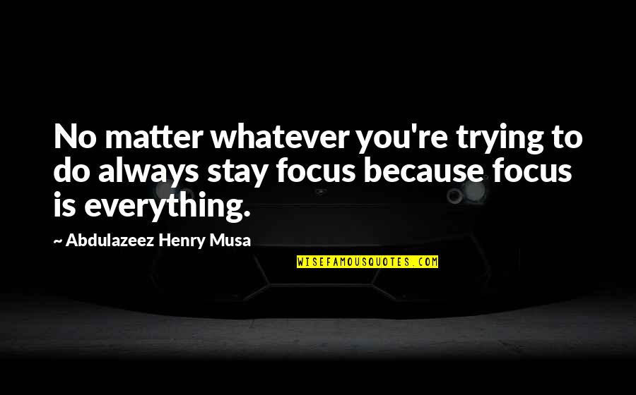 Stay Focus Quotes By Abdulazeez Henry Musa: No matter whatever you're trying to do always