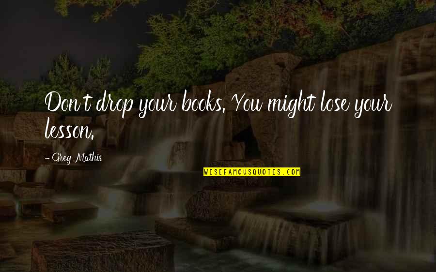 Stay Focused And Determined Quotes By Greg Mathis: Don't drop your books. You might lose your