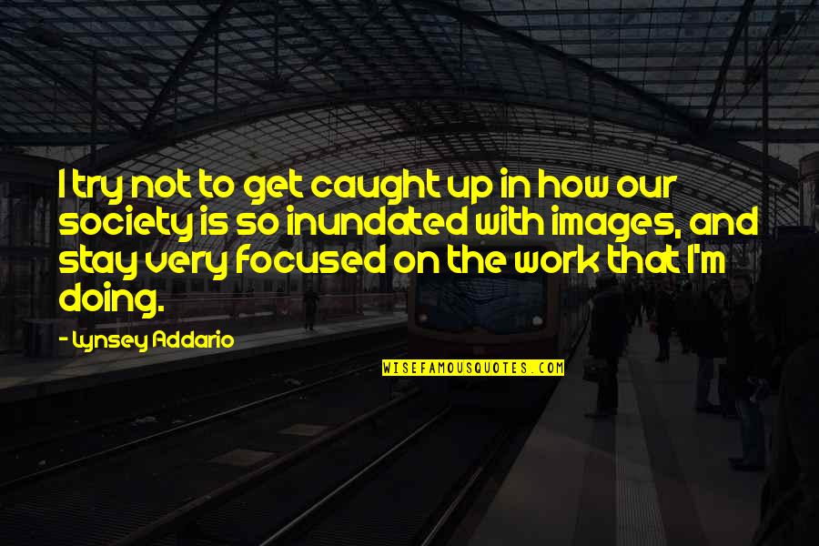 Stay Focused Quotes By Lynsey Addario: I try not to get caught up in