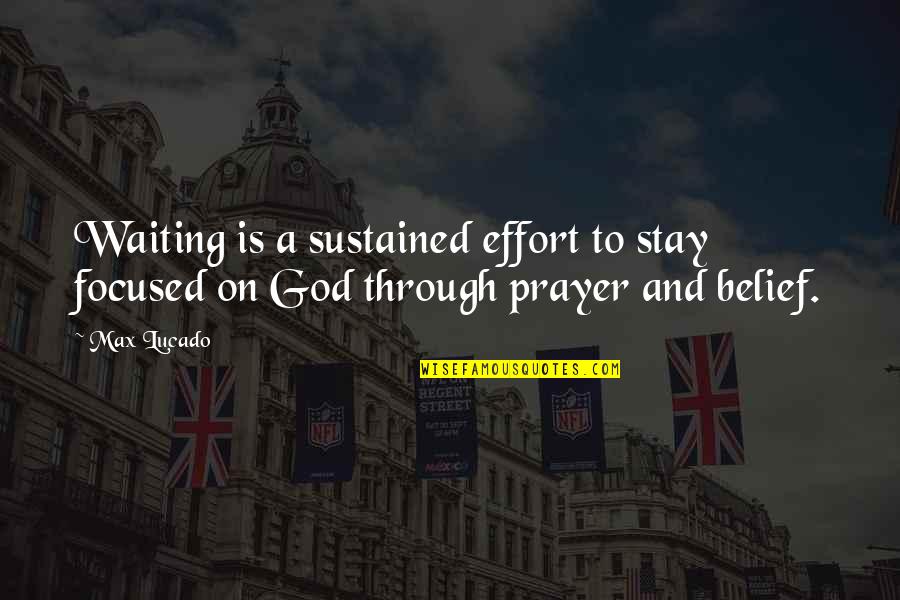 Stay Focused Quotes By Max Lucado: Waiting is a sustained effort to stay focused