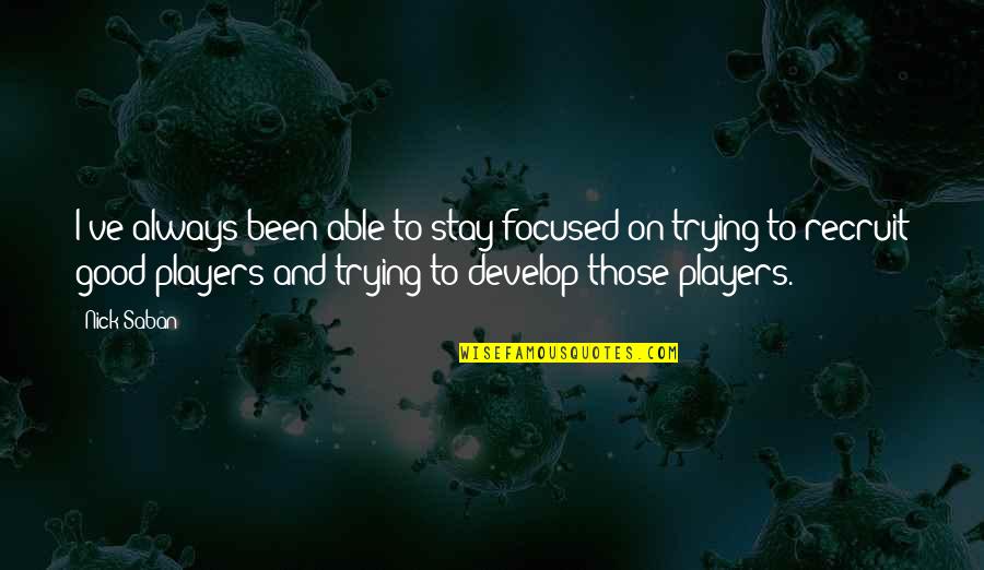 Stay Focused Quotes By Nick Saban: I've always been able to stay focused on Stay Focused Quotes By Nick Saban: I've always been able to stay focused on