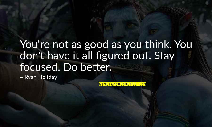 Stay Focused Quotes By Ryan Holiday: You're not as good as you think. You