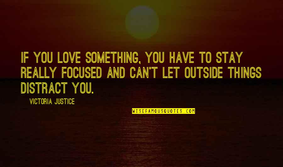 Stay Focused Quotes By Victoria Justice: If you love something, you have to stay