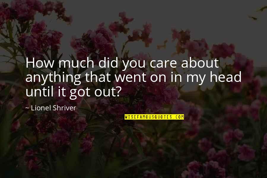 Stay Foot On The Ground Quotes By Lionel Shriver: How much did you care about anything that