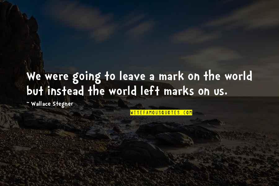 Stay Foot On The Ground Quotes By Wallace Stegner: We were going to leave a mark on