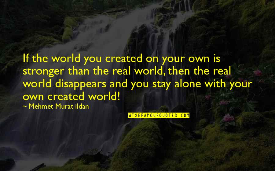 Stay For Real Quotes By Mehmet Murat Ildan: If the world you created on your own Stay For Real Quotes By Mehmet Murat Ildan: If the world you created on your own